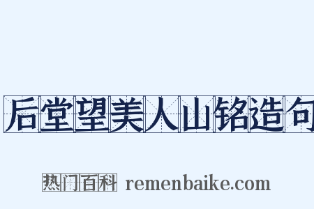 后堂望美人山铭造句是什么意思的图片